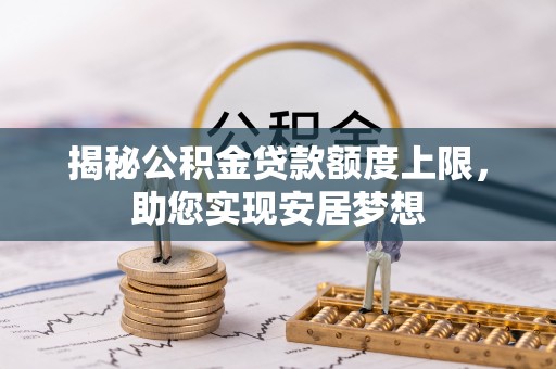 梧州揭秘公积金贷款额度上限，助您实现安居梦想