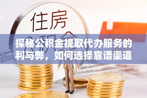 梧州探秘公积金提取代办服务的利与弊，如何选择靠谱渠道？