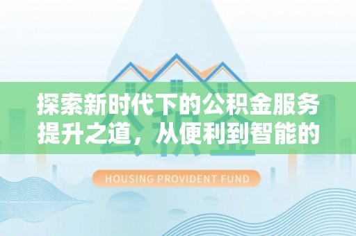 梧州探索新时代下的公积金服务提升之道，从便利到智能的全面升级