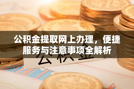 梧州公积金提取网上办理，便捷服务与注意事项全解析