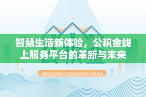 梧州智慧生活新体验，公积金线上服务平台的革新与未来