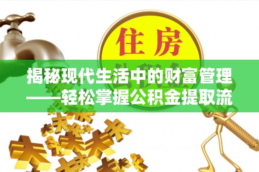 梧州揭秘现代生活中的财富管理——轻松掌握公积金提取流程的艺术