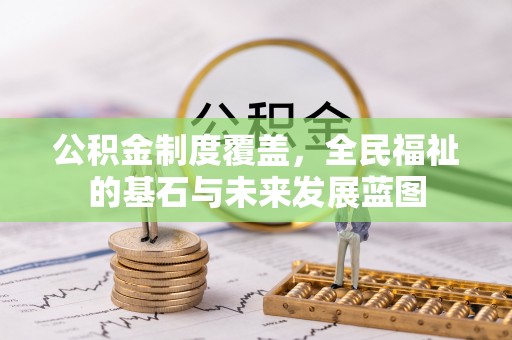 梧州公积金制度覆盖，全民福祉的基石与未来发展蓝图