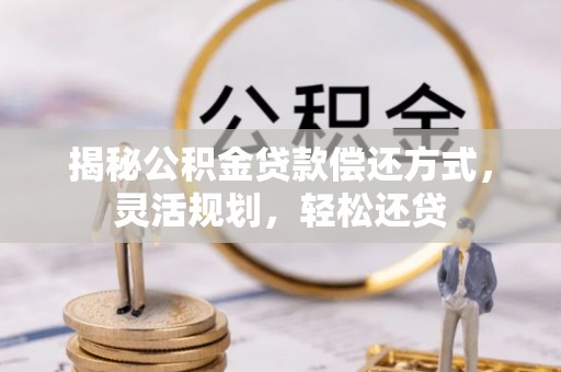 梧州揭秘公积金贷款偿还方式，灵活规划，轻松还贷