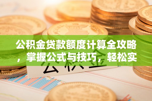 梧州公积金贷款额度计算全攻略，掌握公式与技巧，轻松实现购房梦想