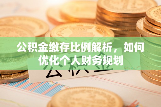 梧州公积金缴存比例解析，如何优化个人财务规划