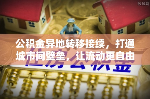 梧州公积金异地转移接续，打通城市间壁垒，让流动更自由