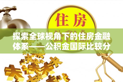 梧州探索全球视角下的住房金融体系——公积金国际比较分析