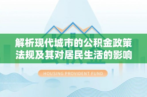 梧州解析现代城市的公积金政策法规及其对居民生活的影响