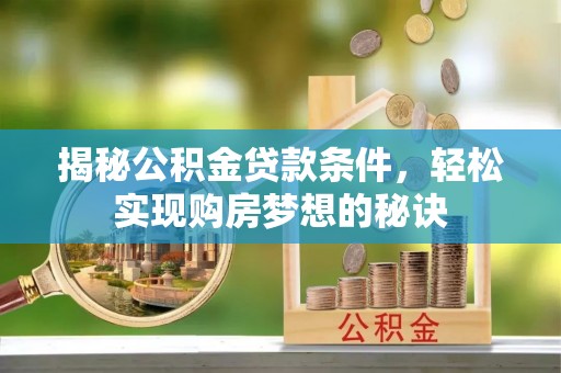 梧州揭秘公积金贷款条件，轻松实现购房梦想的秘诀
