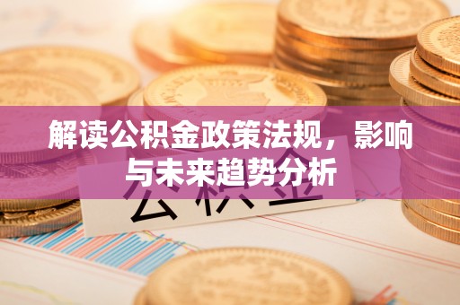 梧州解读公积金政策法规，影响与未来趋势分析