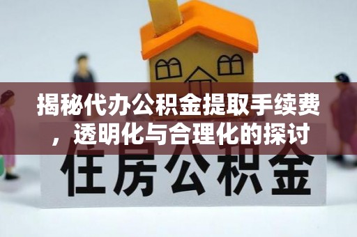 梧州揭秘代办公积金提取手续费，透明化与合理化的探讨