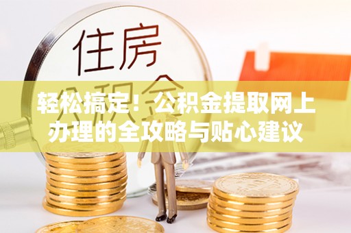 梧州轻松搞定！公积金提取网上办理的全攻略与贴心建议