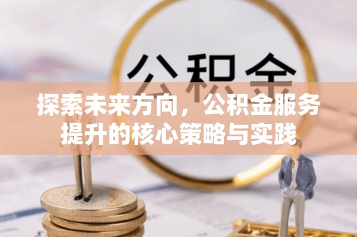 梧州探索未来方向，公积金服务提升的核心策略与实践