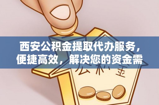 梧州西安公积金提取代办服务，便捷高效，解决您的资金需求