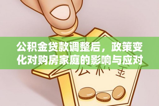 梧州公积金贷款调整后，政策变化对购房家庭的影响与应对策略