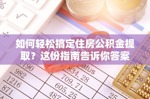 梧州如何轻松搞定住房公积金提取？这份指南告诉你答案