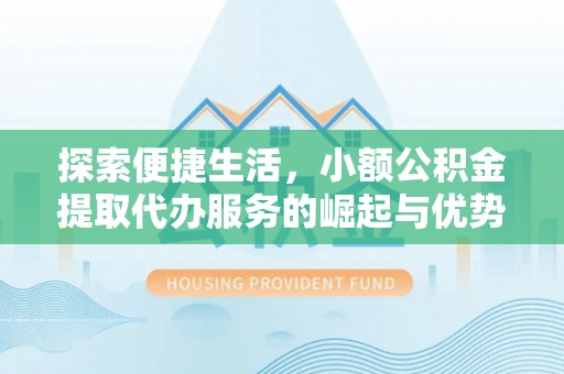 梧州探索便捷生活，小额公积金提取代办服务的崛起与优势