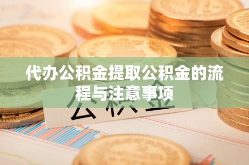 梧州代办公积金提取公积金的流程与注意事项