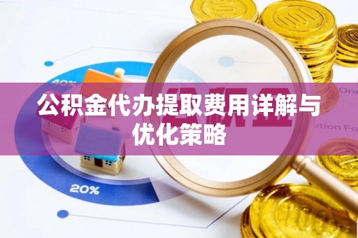 梧州公积金代办提取费用详解与优化策略