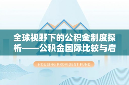 梧州全球视野下的公积金制度探析——公积金国际比较与启示
