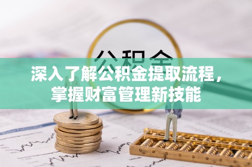梧州深入了解公积金提取流程，掌握财富管理新技能