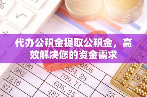 梧州代办公积金提取公积金，高效解决您的资金需求