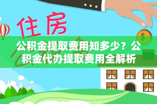 梧州公积金提取费用知多少？公积金代办提取费用全解析