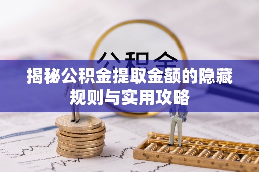 梧州揭秘公积金提取金额的隐藏规则与实用攻略