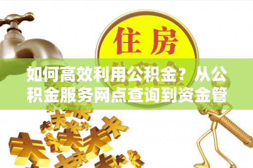 梧州如何高效利用公积金？从公积金服务网点查询到资金管理全攻略
