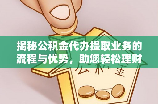 梧州揭秘公积金代办提取业务的流程与优势，助您轻松理财