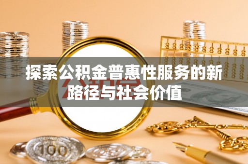 梧州探索公积金普惠性服务的新路径与社会价值