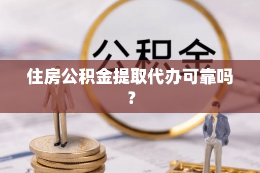 梧州住房公积金提取代办可靠吗？
