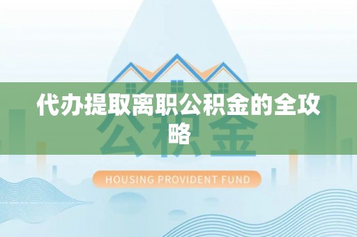 梧州代办提取离职公积金的全攻略