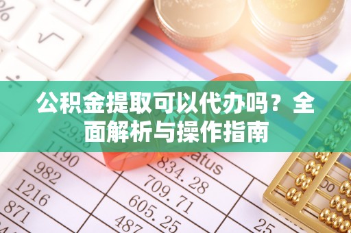 梧州公积金提取可以代办吗？全面解析与操作指南