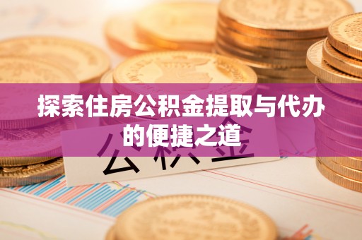 梧州探索住房公积金提取与代办的便捷之道