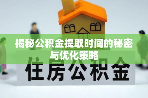 梧州揭秘公积金提取时间的秘密与优化策略