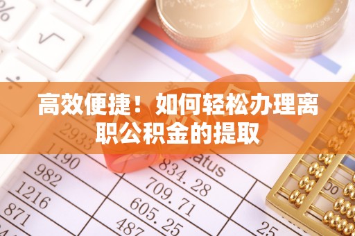 梧州高效便捷！如何轻松办理离职公积金的提取