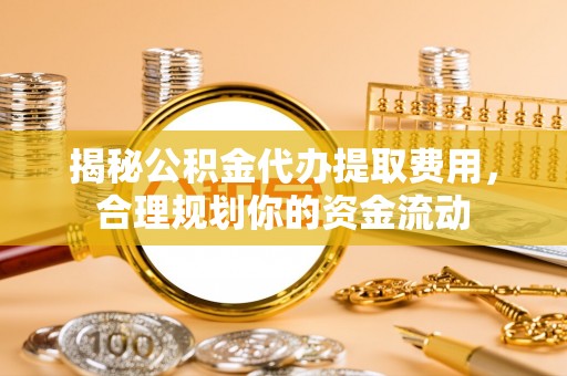梧州揭秘公积金代办提取费用，合理规划你的资金流动