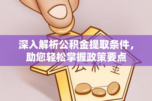 梧州深入解析公积金提取条件，助您轻松掌握政策要点