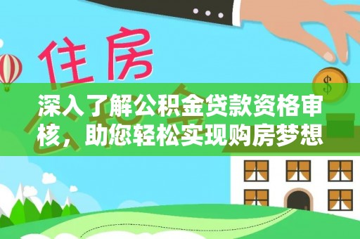 梧州深入了解公积金贷款资格审核，助您轻松实现购房梦想