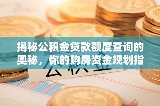 梧州揭秘公积金贷款额度查询的奥秘，你的购房资金规划指南