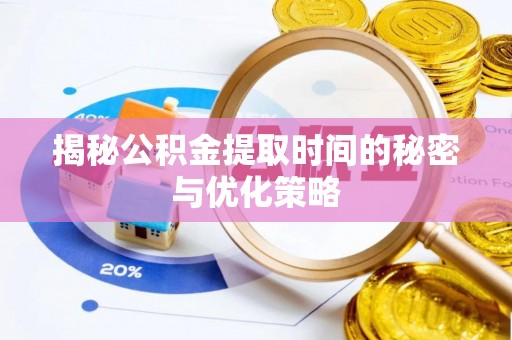 梧州揭秘公积金提取时间的秘密与优化策略