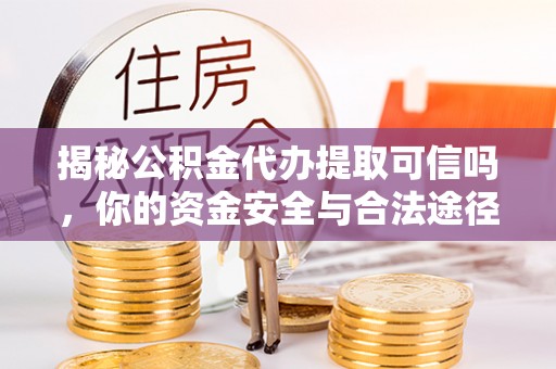 梧州揭秘公积金代办提取可信吗，你的资金安全与合法途径全解析