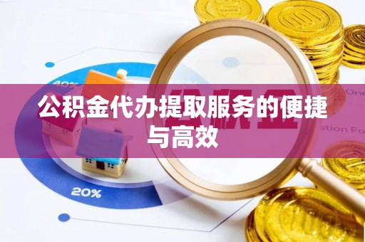 梧州公积金代办提取服务的便捷与高效