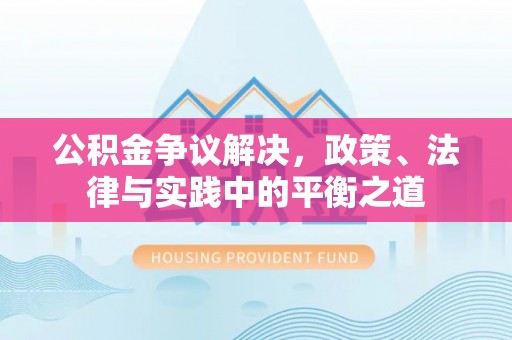 梧州公积金争议解决，政策、法律与实践中的平衡之道