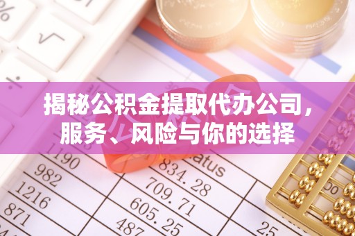 梧州揭秘公积金提取代办公司，服务、风险与你的选择