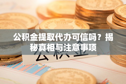 梧州公积金提取代办可信吗？揭秘真相与注意事项