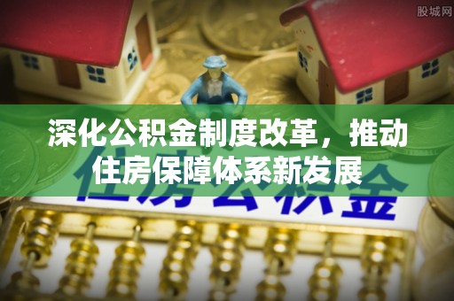 梧州深化公积金制度改革，推动住房保障体系新发展