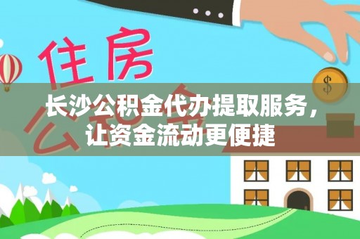 梧州长沙公积金代办提取服务，让资金流动更便捷